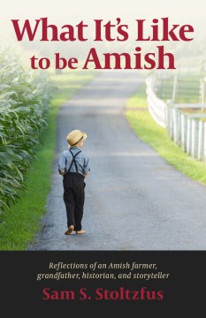 What It's Like to Be Amish: Reflections of an Amish Farmer, Grandfather, Historian, and Storyteller
