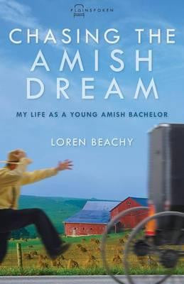 Chasing the Amish Dream: My Life as a Young Amish Bachelor - Loren Beachy