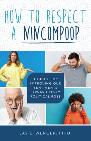 How to Respect a Nincompoop: A Guide for Improving Our Sentiments Toward Pesky Political Foes